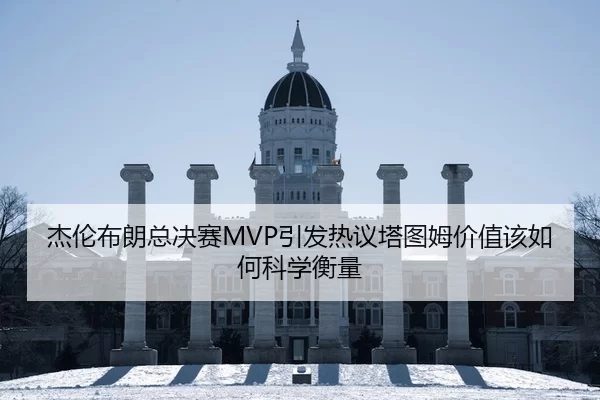 杰伦布朗总决赛MVP引发热议塔图姆价值该如何科学衡量