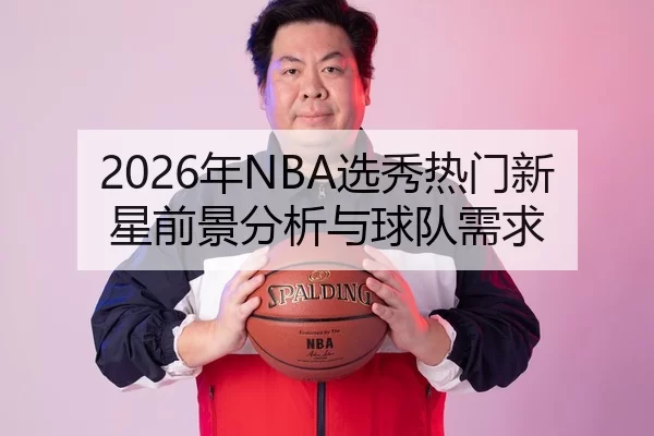 2026年NBA选秀热门新星前景分析与球队需求