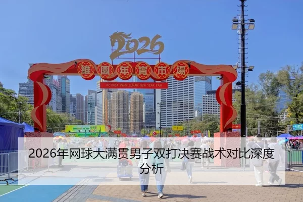 2026年网球大满贯男子双打决赛战术对比深度分析