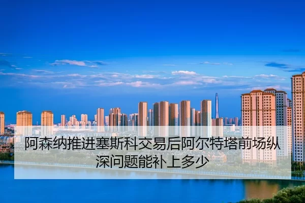 a-sen-na-tui-jin-sai-si-ke-jiao-yi-hou-a-er-te-ta-qian-chang-zong-shen-wen-ti-neng-bu-shang-duo-shao-2-228.jpg