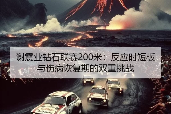 谢震业钻石联赛200米：反应时短板与伤病恢复期的双重挑战
