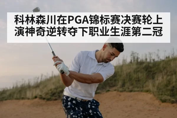 科林森川在PGA锦标赛决赛轮上演神奇逆转夺下职业生涯第二冠
