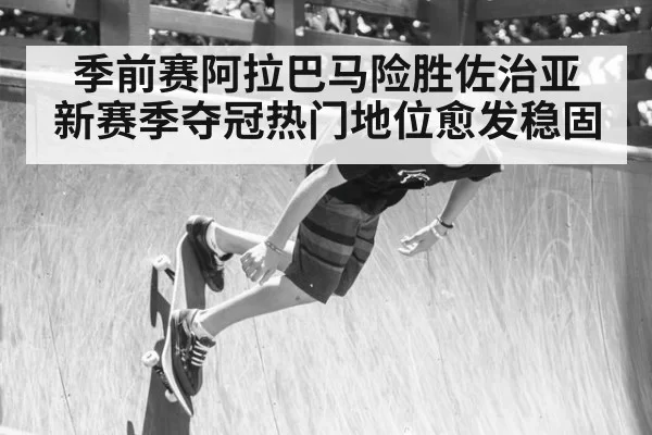 季前赛阿拉巴马险胜佐治亚 新赛季夺冠热门地位愈发稳固