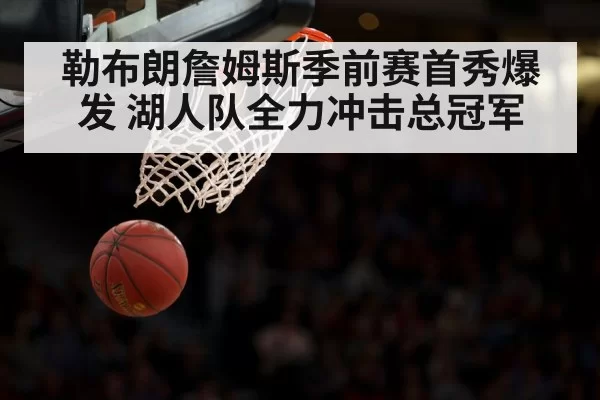 勒布朗詹姆斯季前赛首秀爆发 湖人队全力冲击总冠军