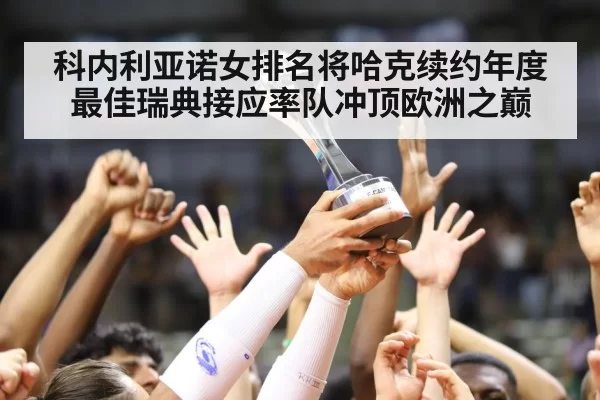 科内利亚诺女排名将哈克续约年度最佳瑞典接应率队冲顶欧洲之巅
