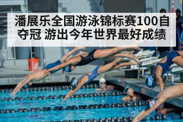 潘展乐全国游泳锦标赛100自夺冠 游出今年世界最好成绩
