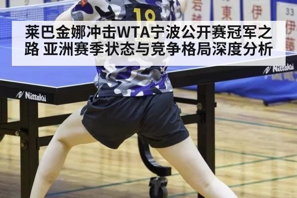 莱巴金娜冲击WTA宁波公开赛冠军之路 亚洲赛季状态与竞争格局深度分析
